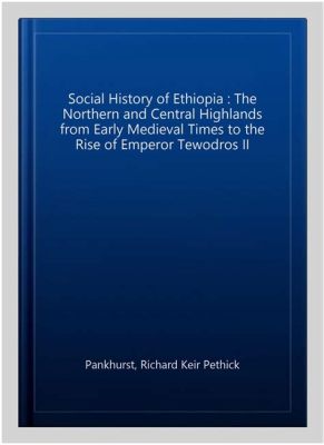  Cuộc Thăng Hoa Lột xác của Ethiopia: Sự Phục Hưng Văn Hóa và Tôn Giáo Dưới Triều Đại của Tewodros II